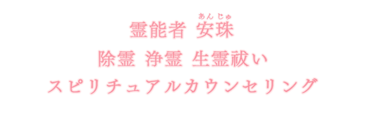 霊能者 安珠 除霊 浄霊 生霊祓い スピリチュアルカウンセリング